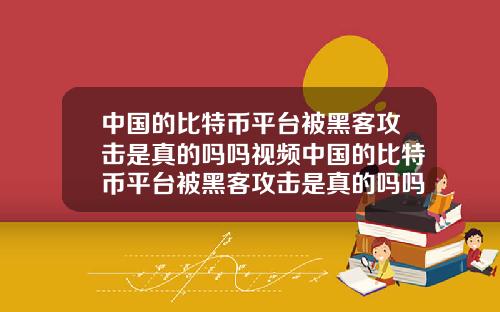 中国的比特币平台被黑客攻击是真的吗吗视频中国的比特币平台被黑客攻击是真的吗吗视频讲解