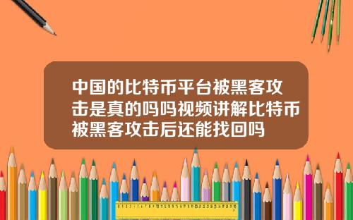 中国的比特币平台被黑客攻击是真的吗吗视频讲解比特币被黑客攻击后还能找回吗