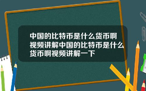 中国的比特币是什么货币啊视频讲解中国的比特币是什么货币啊视频讲解一下