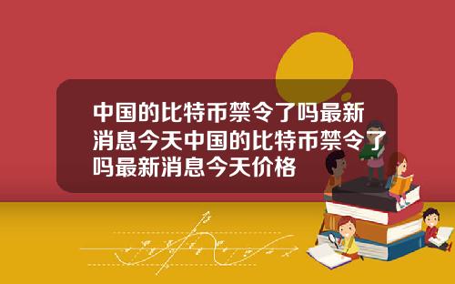 中国的比特币禁令了吗最新消息今天中国的比特币禁令了吗最新消息今天价格