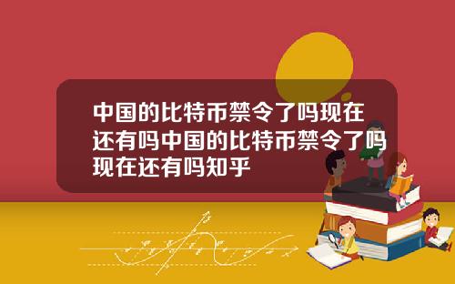中国的比特币禁令了吗现在还有吗中国的比特币禁令了吗现在还有吗知乎