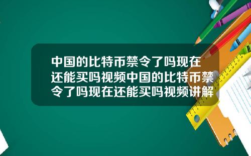 中国的比特币禁令了吗现在还能买吗视频中国的比特币禁令了吗现在还能买吗视频讲解