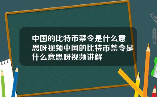 中国的比特币禁令是什么意思呀视频中国的比特币禁令是什么意思呀视频讲解