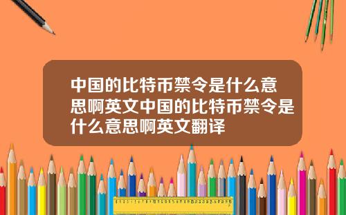 中国的比特币禁令是什么意思啊英文中国的比特币禁令是什么意思啊英文翻译