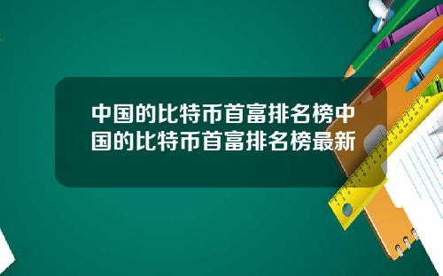 中国的比特币首富排名榜中国的比特币首富排名榜最新