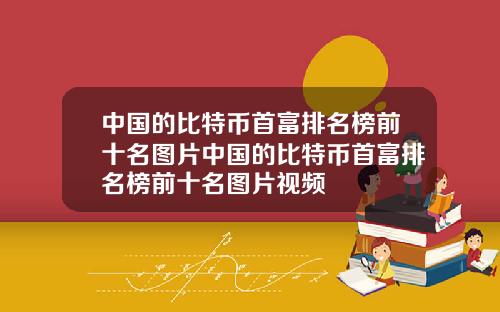 中国的比特币首富排名榜前十名图片中国的比特币首富排名榜前十名图片视频