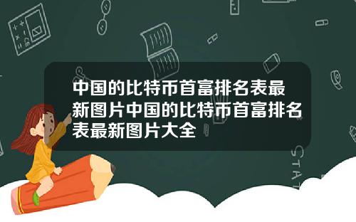 中国的比特币首富排名表最新图片中国的比特币首富排名表最新图片大全