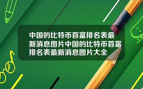 中国的比特币首富排名表最新消息图片中国的比特币首富排名表最新消息图片大全