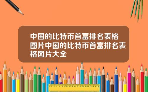 中国的比特币首富排名表格图片中国的比特币首富排名表格图片大全