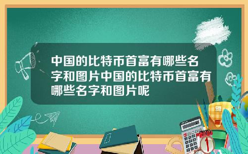 中国的比特币首富有哪些名字和图片中国的比特币首富有哪些名字和图片呢
