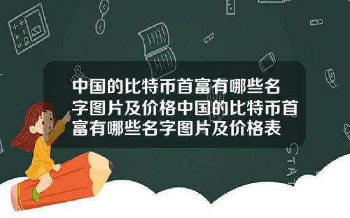 中国的比特币首富有哪些名字图片及价格中国的比特币首富有哪些名字图片及价格表