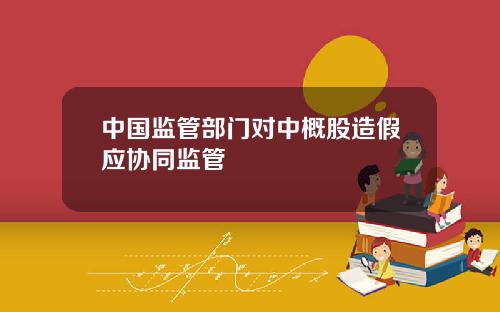 中国监管部门对中概股造假应协同监管