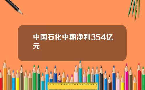 中国石化中期净利354亿元
