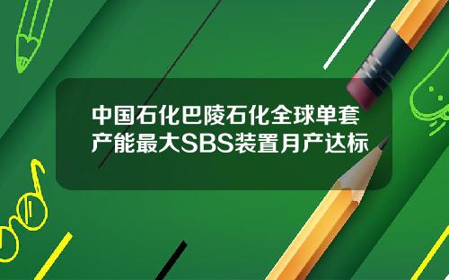 中国石化巴陵石化全球单套产能最大SBS装置月产达标