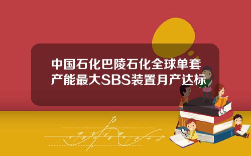 中国石化巴陵石化全球单套产能最大SBS装置月产达标