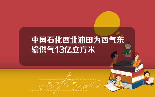 中国石化西北油田为西气东输供气13亿立方米