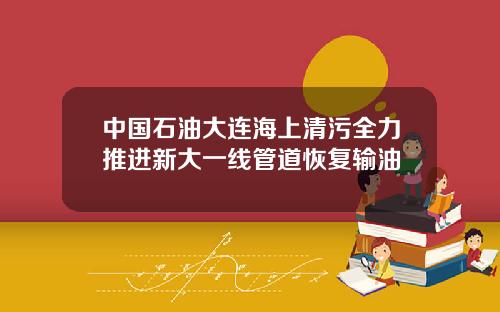 中国石油大连海上清污全力推进新大一线管道恢复输油