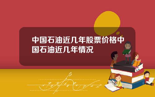 中国石油近几年股票价格中国石油近几年情况