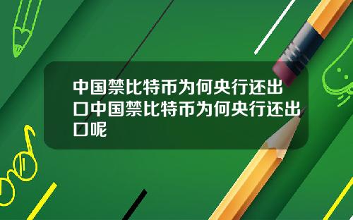 中国禁比特币为何央行还出口中国禁比特币为何央行还出口呢