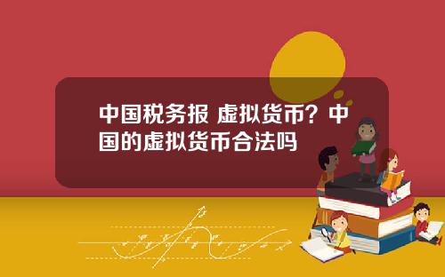 中国税务报 虚拟货币?中国的虚拟货币合法吗