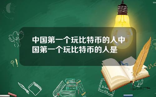 中国第一个玩比特币的人中国第一个玩比特币的人是