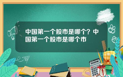 中国第一个股市是哪个?中国第一个股市是哪个市