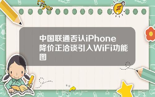 中国联通否认iPhone降价正洽谈引入WiFi功能图