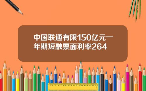 中国联通有限150亿元一年期短融票面利率264