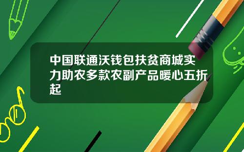 中国联通沃钱包扶贫商城实力助农多款农副产品暖心五折起