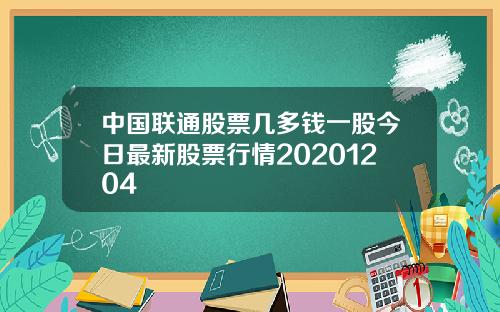 中国联通股票几多钱一股今日最新股票行情20201204