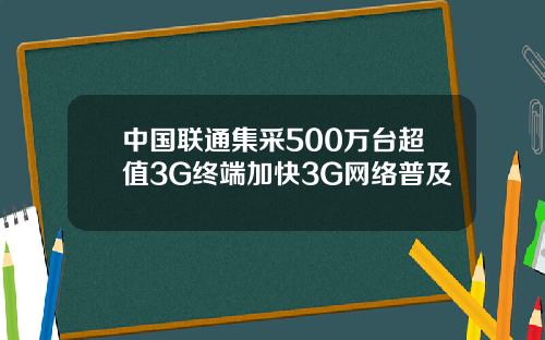 中国联通集采500万台超值3G终端加快3G网络普及