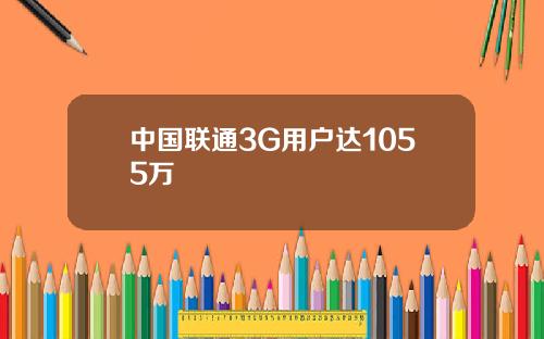 中国联通3G用户达1055万