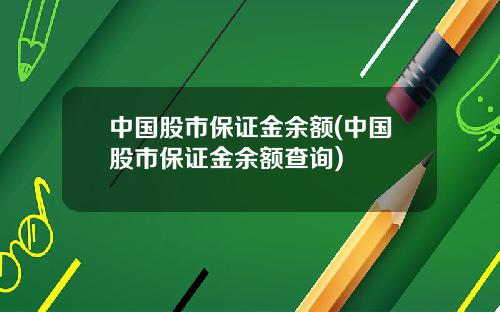中国股市保证金余额(中国股市保证金余额查询)