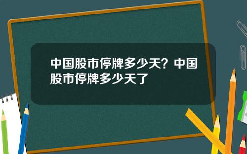 中国股市停牌多少天?中国股市停牌多少天了