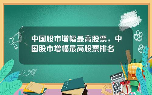 中国股市增幅最高股票,中国股市增幅最高股票排名
