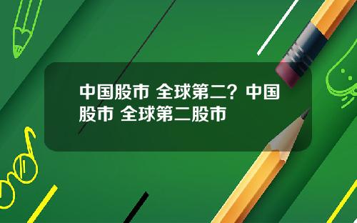 中国股市 全球第二?中国股市 全球第二股市