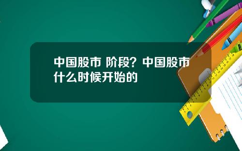 中国股市 阶段?中国股市什么时候开始的