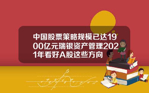 中国股票策略规模已达1900亿元瑞银资产管理2021年看好A股这些方向