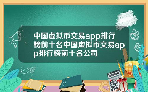 中国虚拟币交易app排行榜前十名中国虚拟币交易app排行榜前十名公司