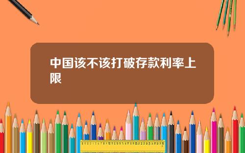 中国该不该打破存款利率上限