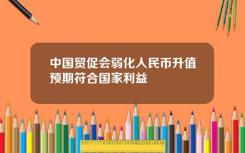 中国贸促会弱化人民币升值预期符合国家利益