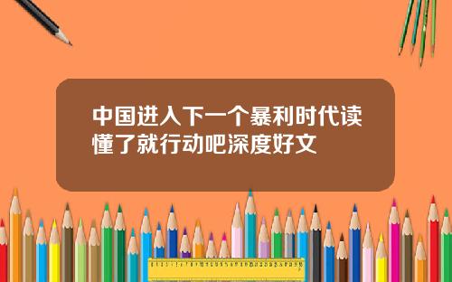 中国进入下一个暴利时代读懂了就行动吧深度好文