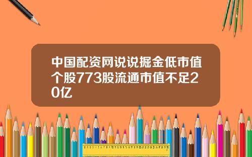 中国配资网说说掘金低市值个股773股流通市值不足20亿