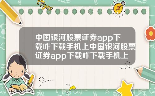 中国银河股票证券app下载咋下载手机上中国银河股票证券app下载咋下载手机上的