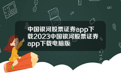 中国银河股票证券app下载2023中国银河股票证券app下载电脑版