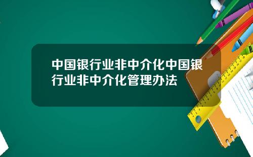 中国银行业非中介化中国银行业非中介化管理办法