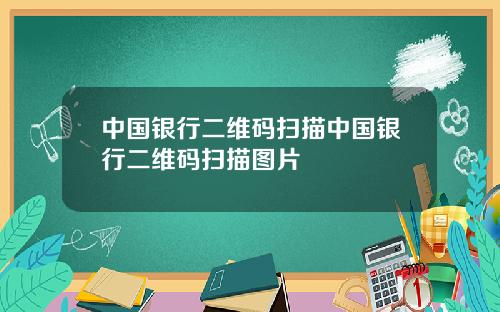 中国银行二维码扫描中国银行二维码扫描图片