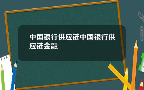 中国银行供应链中国银行供应链金融