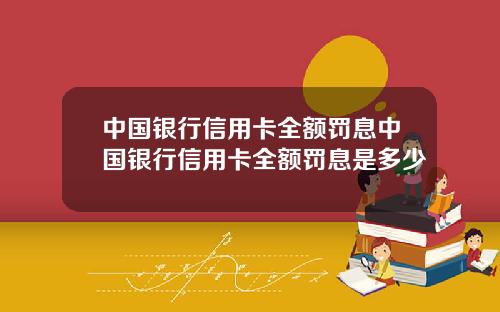 中国银行信用卡全额罚息中国银行信用卡全额罚息是多少
