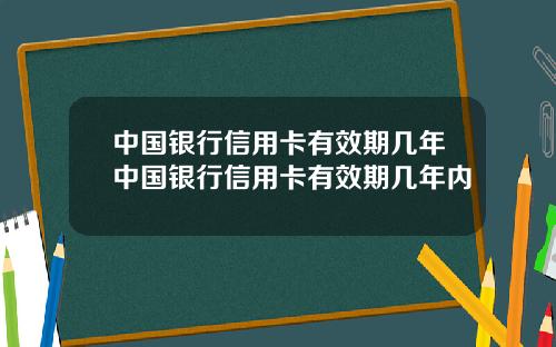 中国银行信用卡有效期几年中国银行信用卡有效期几年内